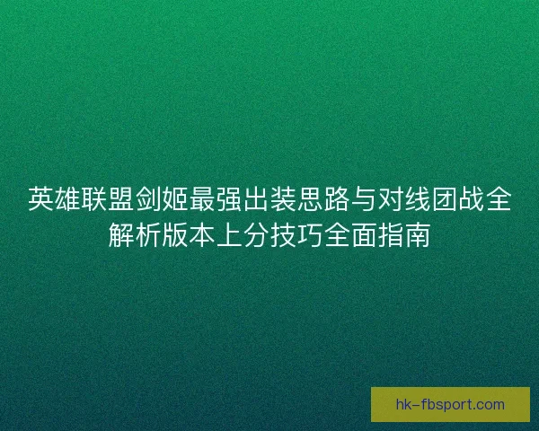 英雄联盟剑姬最强出装思路与对线团战全解析版本上分技巧全面指南 英雄联盟剑姬最强出装思路与对线团战全解析版本上分技巧全面指南