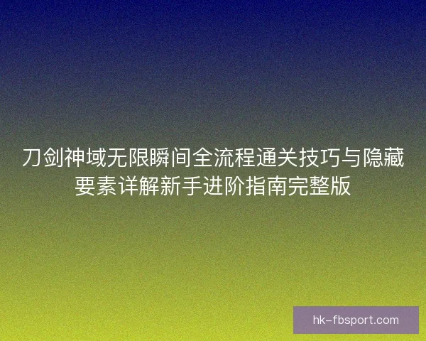 刀剑神域无限瞬间全流程通关技巧与隐藏要素详解新手进阶指南完整版