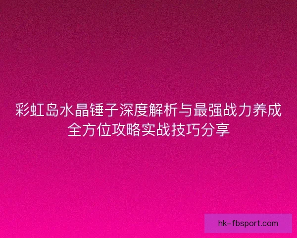 彩虹岛水晶锤子深度解析与最强战力养成全方位攻略实战技巧分享