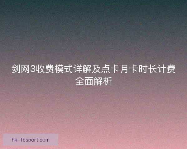 剑网3收费模式详解及点卡月卡时长计费全面解析