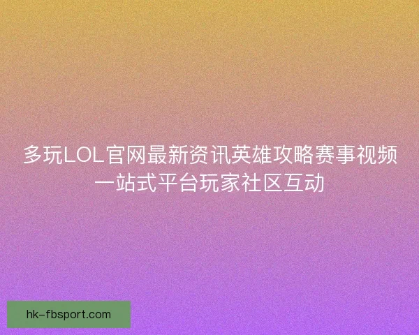 多玩LOL官网最新资讯英雄攻略赛事视频一站式平台玩家社区互动