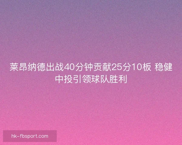 莱昂纳德出战40分钟贡献25分10板 稳健中投引领球队胜利